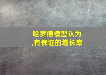 哈罗德模型认为,有保证的增长率