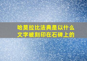 哈莫拉比法典是以什么文字被刻印在石碑上的