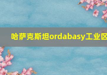 哈萨克斯坦ordabasy工业区