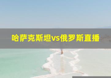 哈萨克斯坦vs俄罗斯直播