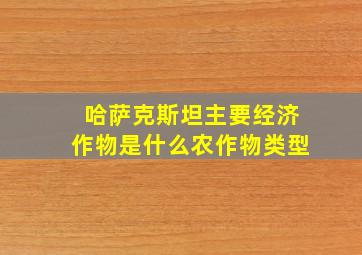 哈萨克斯坦主要经济作物是什么农作物类型