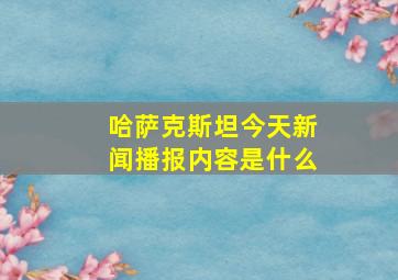 哈萨克斯坦今天新闻播报内容是什么