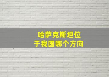 哈萨克斯坦位于我国哪个方向