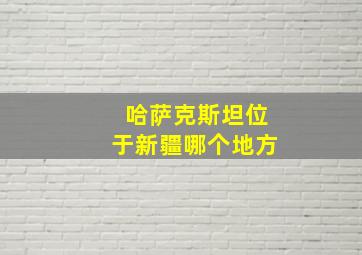 哈萨克斯坦位于新疆哪个地方