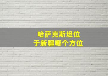 哈萨克斯坦位于新疆哪个方位