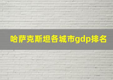 哈萨克斯坦各城市gdp排名