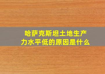 哈萨克斯坦土地生产力水平低的原因是什么