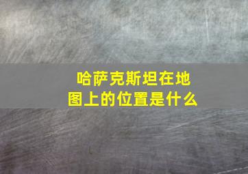 哈萨克斯坦在地图上的位置是什么