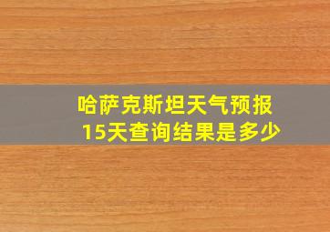 哈萨克斯坦天气预报15天查询结果是多少