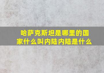 哈萨克斯坦是哪里的国家什么叫内陆内陆是什么