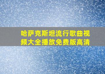 哈萨克斯坦流行歌曲视频大全播放免费版高清