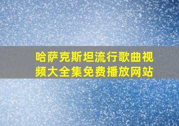 哈萨克斯坦流行歌曲视频大全集免费播放网站