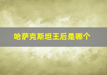 哈萨克斯坦王后是哪个