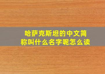 哈萨克斯坦的中文简称叫什么名字呢怎么读