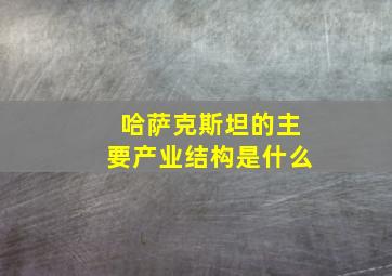 哈萨克斯坦的主要产业结构是什么