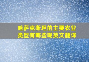 哈萨克斯坦的主要农业类型有哪些呢英文翻译