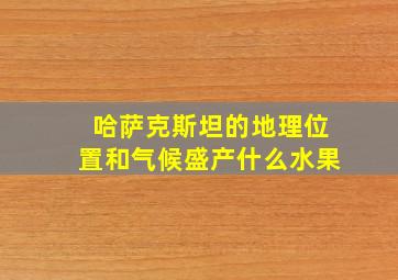 哈萨克斯坦的地理位置和气候盛产什么水果