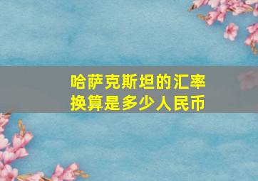 哈萨克斯坦的汇率换算是多少人民币