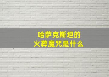 哈萨克斯坦的火葬魔咒是什么