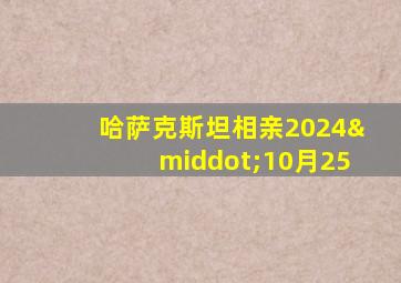 哈萨克斯坦相亲2024·10月25