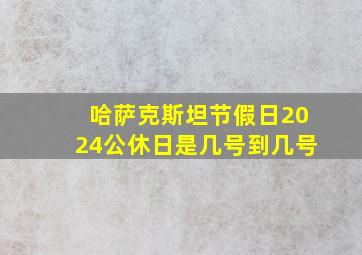 哈萨克斯坦节假日2024公休日是几号到几号