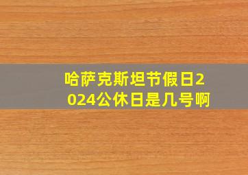 哈萨克斯坦节假日2024公休日是几号啊