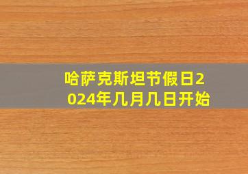 哈萨克斯坦节假日2024年几月几日开始