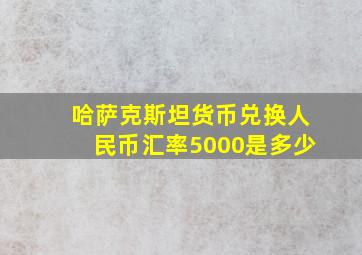 哈萨克斯坦货币兑换人民币汇率5000是多少