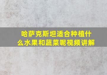 哈萨克斯坦适合种植什么水果和蔬菜呢视频讲解