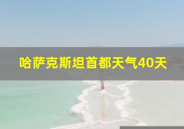 哈萨克斯坦首都天气40天