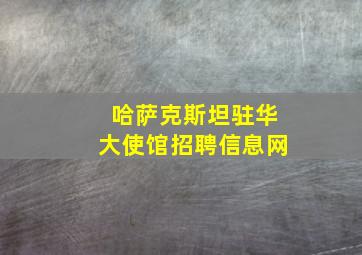 哈萨克斯坦驻华大使馆招聘信息网