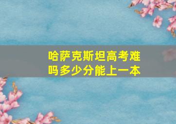 哈萨克斯坦高考难吗多少分能上一本