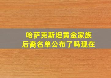 哈萨克斯坦黄金家族后裔名单公布了吗现在