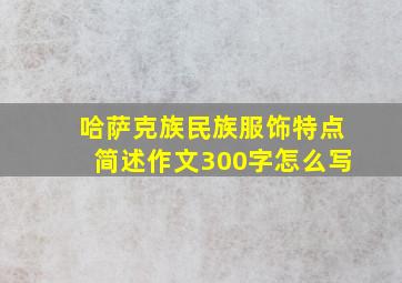 哈萨克族民族服饰特点简述作文300字怎么写