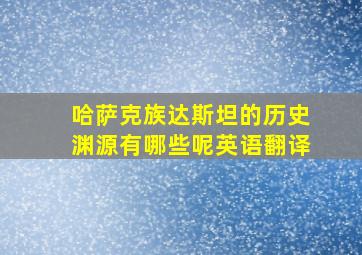 哈萨克族达斯坦的历史渊源有哪些呢英语翻译