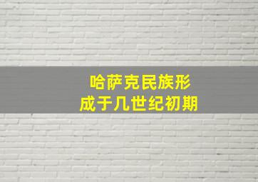 哈萨克民族形成于几世纪初期