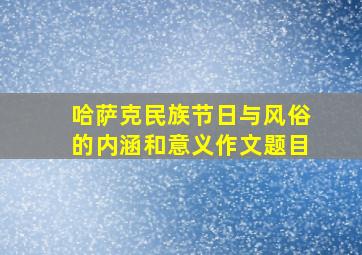 哈萨克民族节日与风俗的内涵和意义作文题目