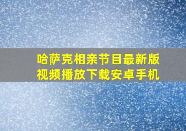 哈萨克相亲节目最新版视频播放下载安卓手机