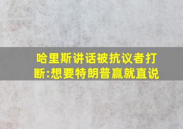 哈里斯讲话被抗议者打断:想要特朗普赢就直说