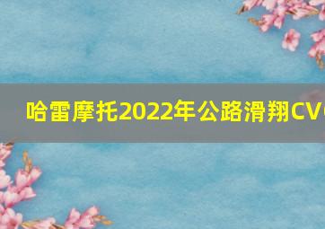 哈雷摩托2022年公路滑翔CVO