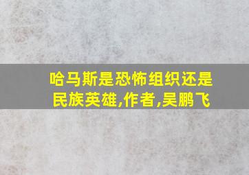 哈马斯是恐怖组织还是民族英雄,作者,吴鹏飞