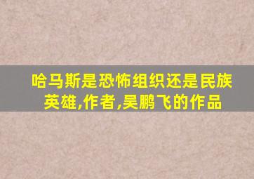 哈马斯是恐怖组织还是民族英雄,作者,吴鹏飞的作品