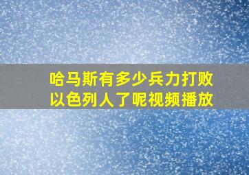 哈马斯有多少兵力打败以色列人了呢视频播放