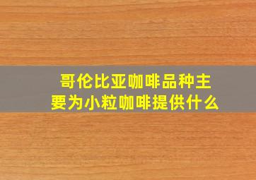 哥伦比亚咖啡品种主要为小粒咖啡提供什么