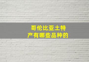 哥伦比亚土特产有哪些品种的