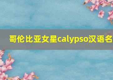 哥伦比亚女星calypso汉语名