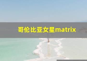 哥伦比亚女星matrix