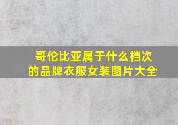 哥伦比亚属于什么档次的品牌衣服女装图片大全