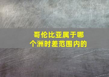 哥伦比亚属于哪个洲时差范围内的