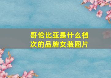 哥伦比亚是什么档次的品牌女装图片